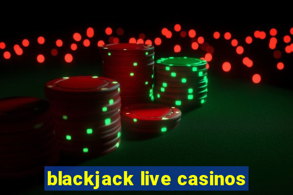 blackjack live casinos