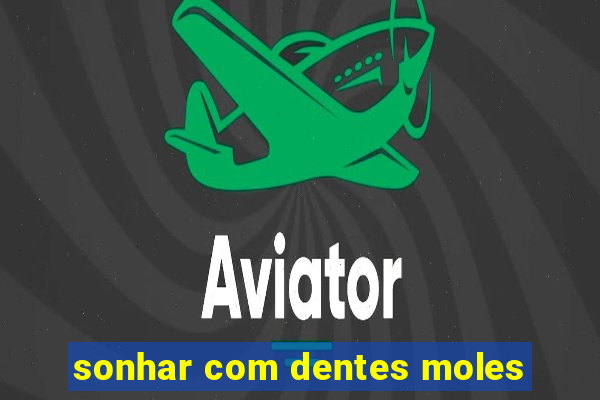 sonhar com dentes moles