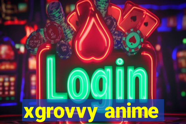 xgrovvy anime