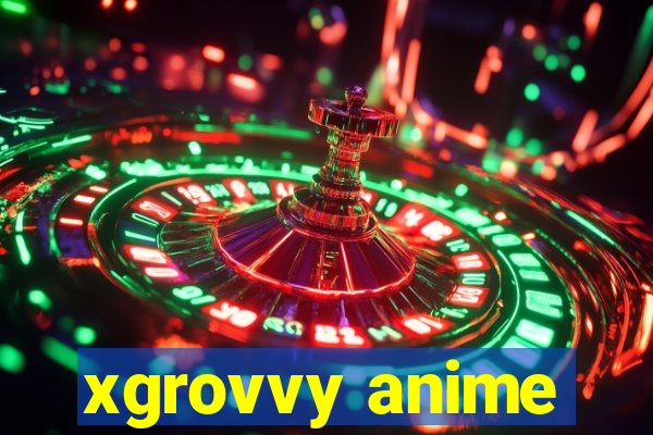 xgrovvy anime