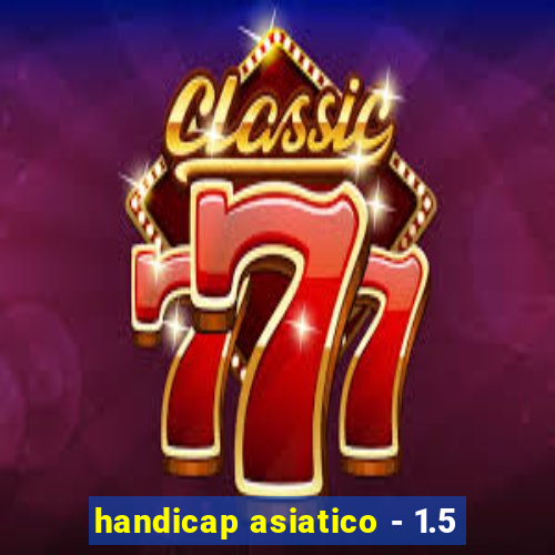 handicap asiatico - 1.5