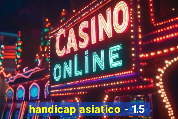 handicap asiatico - 1.5