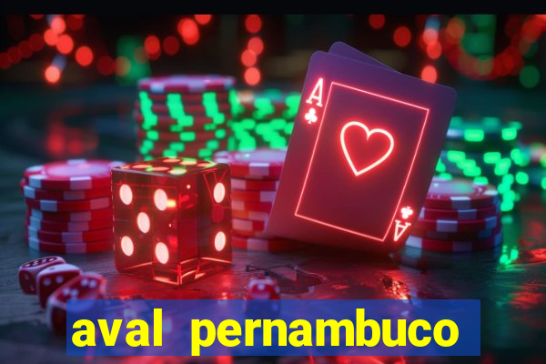 aval pernambuco abertos agora