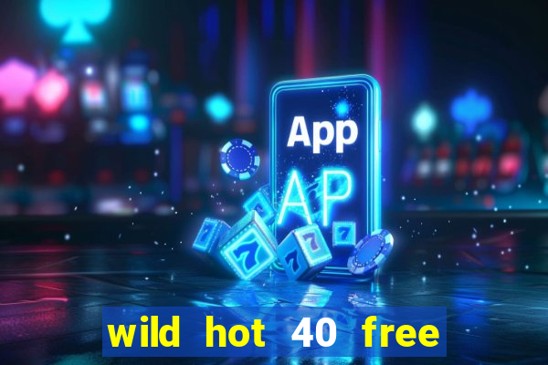 wild hot 40 free spins slot