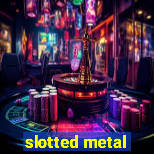 slotted metal