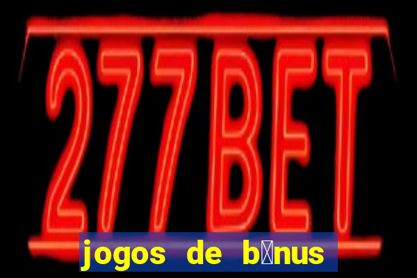 jogos de b么nus gr谩tis no cadastro