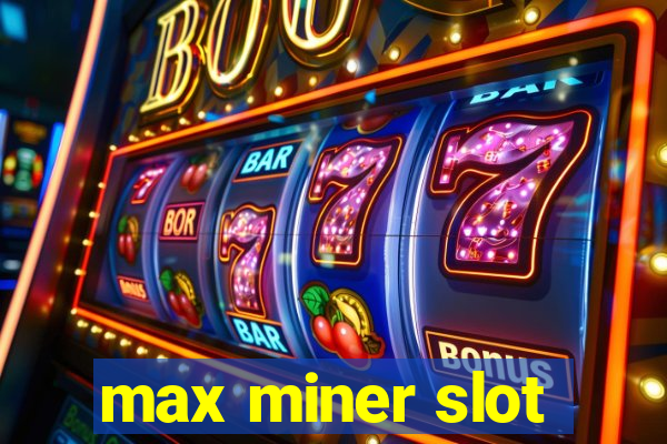 max miner slot