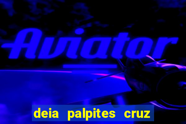 deia palpites cruz do dia