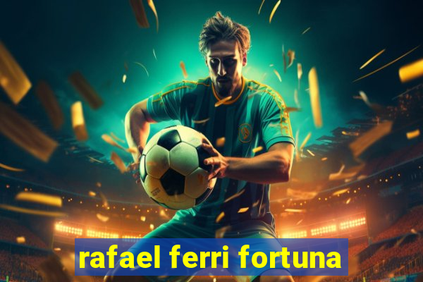 rafael ferri fortuna