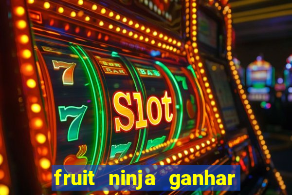 fruit ninja ganhar dinheiro sem depositar