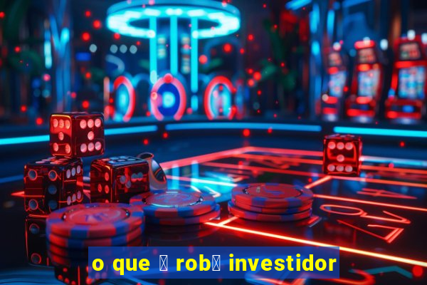 o que 茅 rob么 investidor