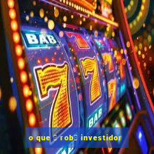 o que 茅 rob么 investidor