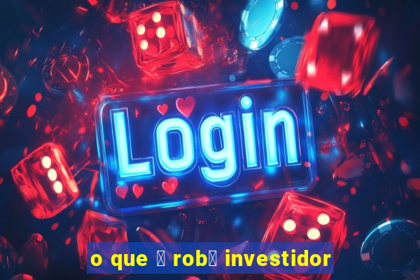 o que 茅 rob么 investidor