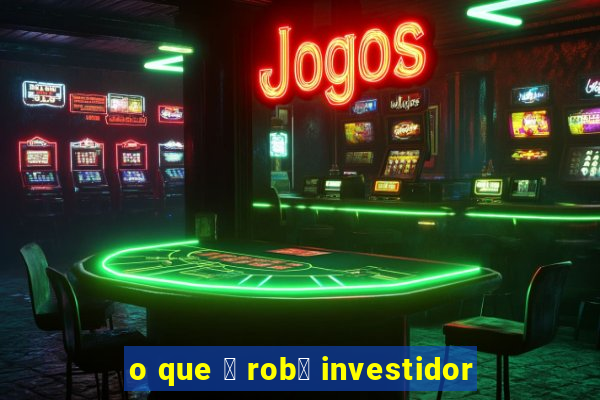 o que 茅 rob么 investidor