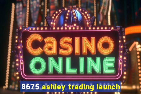 8675 ashley trading launch