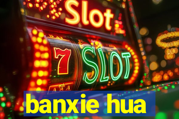 banxie hua