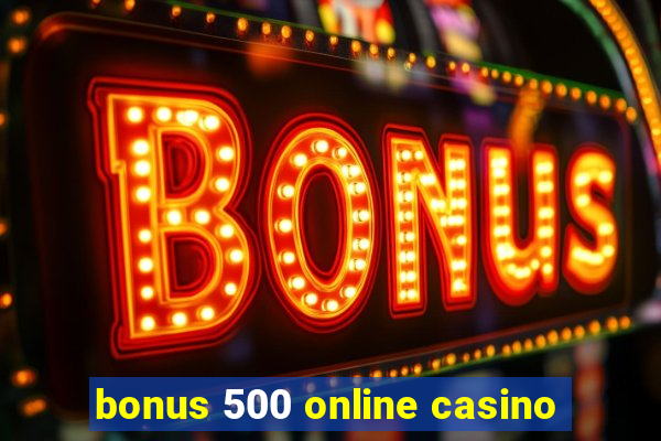 bonus 500 online casino