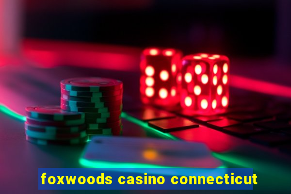 foxwoods casino connecticut