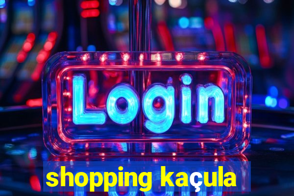 shopping kaçula