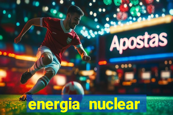 energia nuclear vantagens e desvantagens