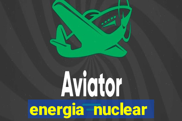 energia nuclear vantagens e desvantagens