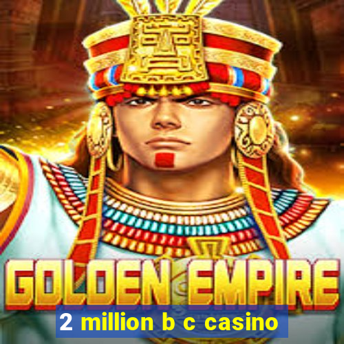 2 million b c casino