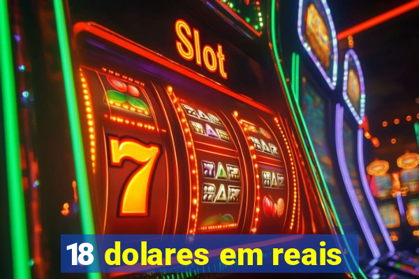 18 dolares em reais