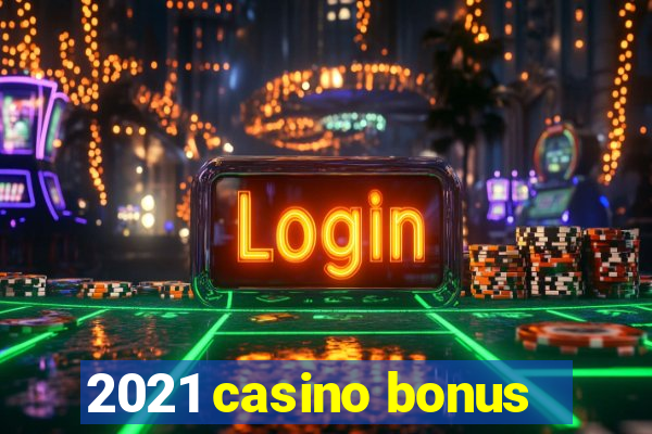 2021 casino bonus