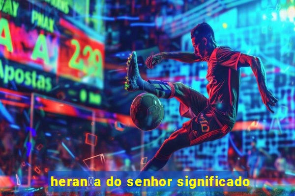 heran莽a do senhor significado