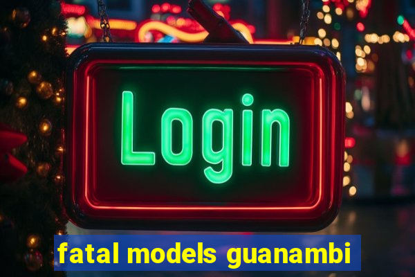 fatal models guanambi