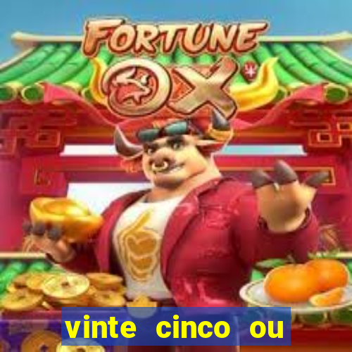 vinte cinco ou vinte e cinco