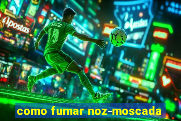 como fumar noz-moscada