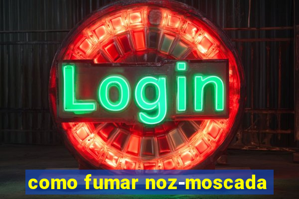 como fumar noz-moscada