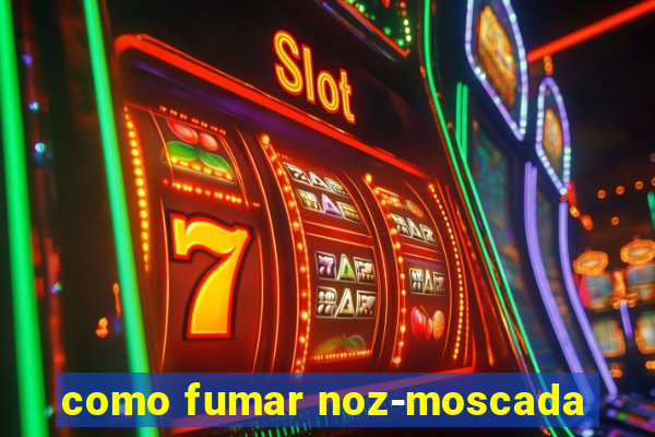 como fumar noz-moscada