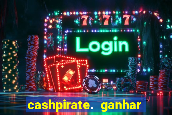 cashpirate. ganhar dinheiro jogando