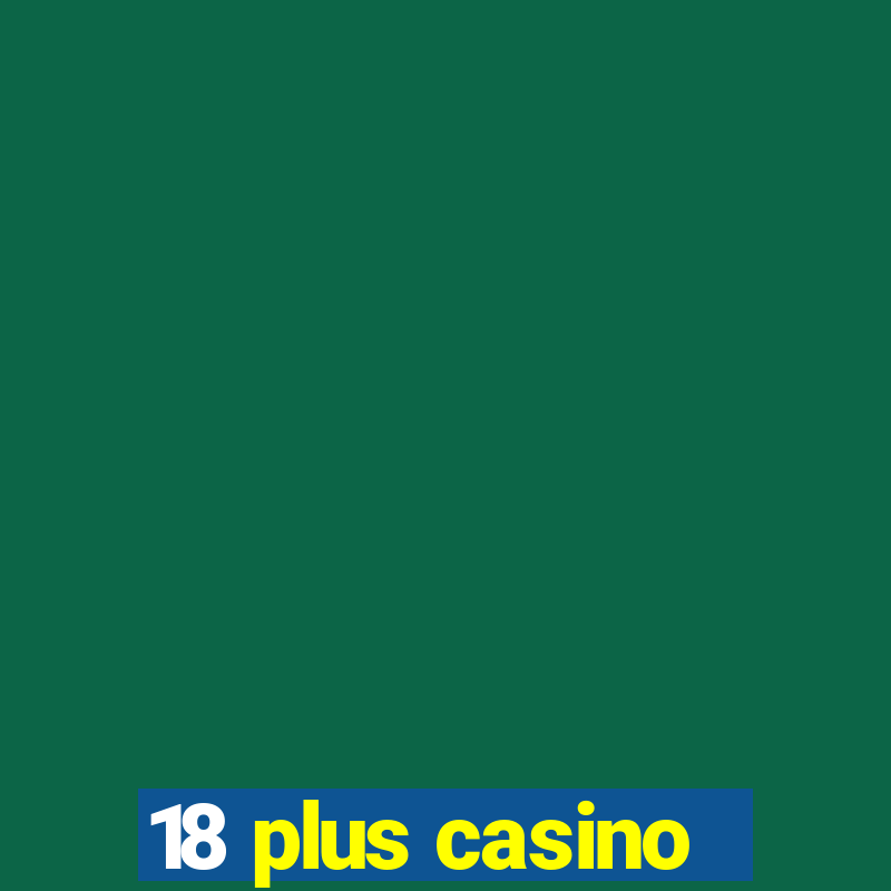 18 plus casino