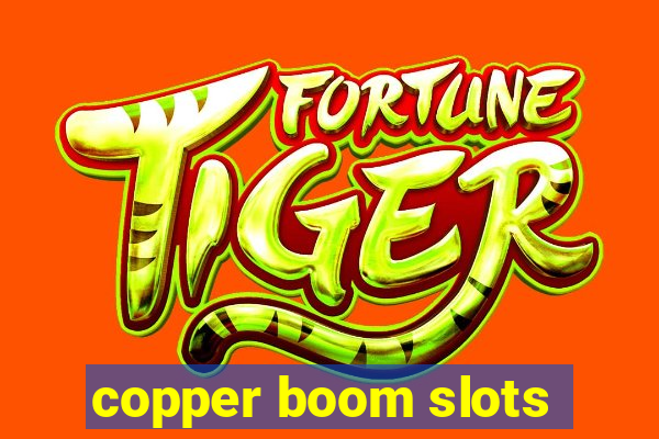 copper boom slots