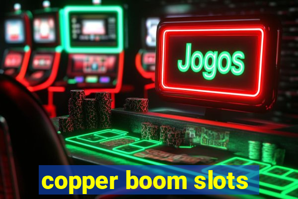 copper boom slots