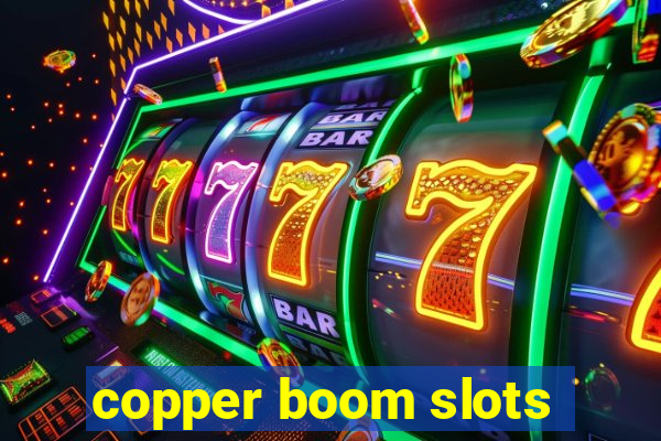 copper boom slots