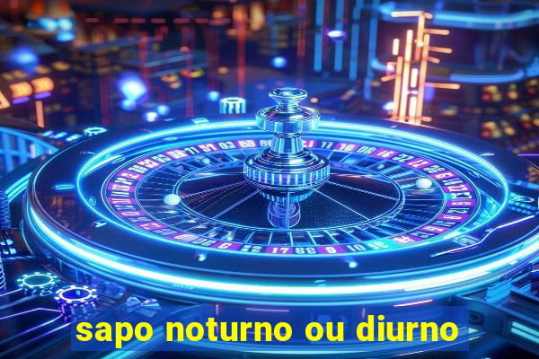 sapo noturno ou diurno