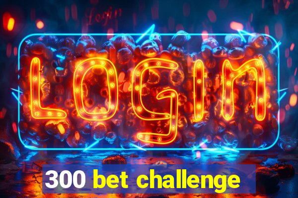 300 bet challenge