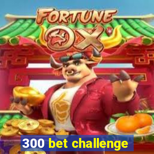 300 bet challenge