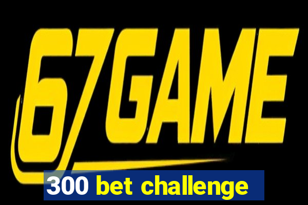 300 bet challenge