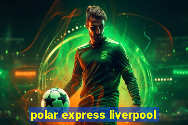 polar express liverpool