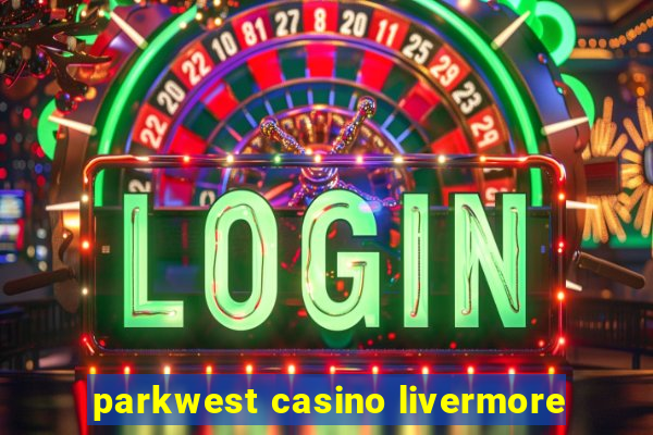 parkwest casino livermore