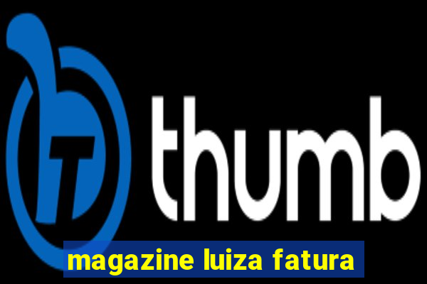 magazine luiza fatura