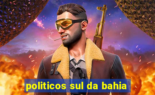 politicos sul da bahia