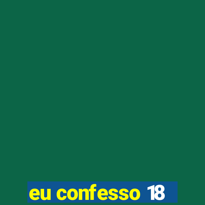 eu confesso 18