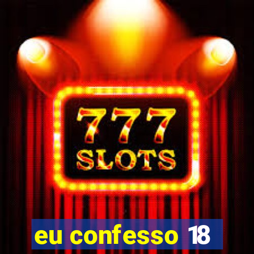 eu confesso 18