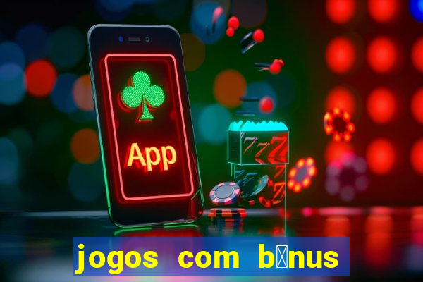 jogos com b么nus gr谩tis no cadastro